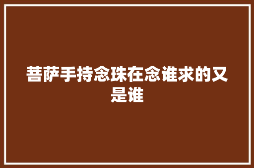菩萨手持念珠在念谁求的又是谁