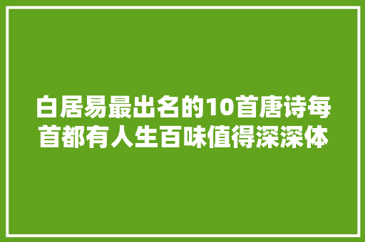 白居易最出名的10首唐诗每首都有人生百味值得深深体味