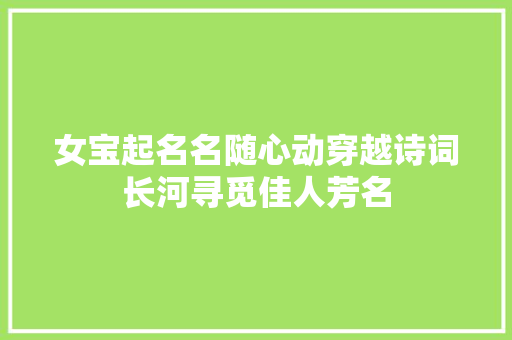 女宝起名名随心动穿越诗词长河寻觅佳人芳名