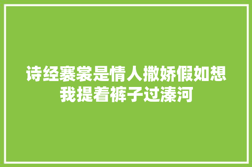 诗经褰裳是情人撒娇假如想我提着裤子过溱河