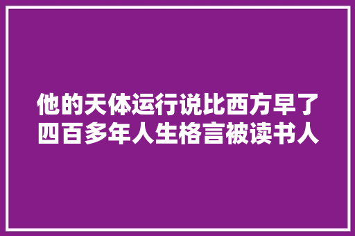 他的天体运行说比西方早了四百多年人生格言被读书人传诵