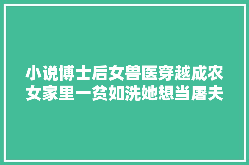 小说博士后女兽医穿越成农女家里一贫如洗她想当屠夫杀猪
