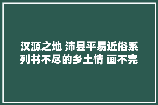 汉源之地 沛县平易近俗系列书不尽的乡土情 画不完的平易近俗习