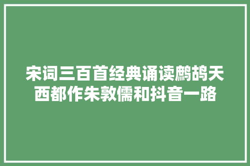 宋词三百首经典诵读鹧鸪天西都作朱敦儒和抖音一路