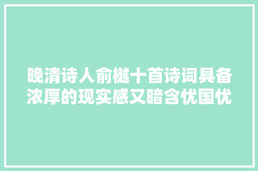 晚清诗人俞樾十首诗词具备浓厚的现实感又暗含忧国忧民的情怀