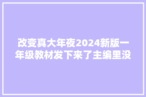 改变真大年夜2024新版一年级教材发下来了主编里没了某小我的名字