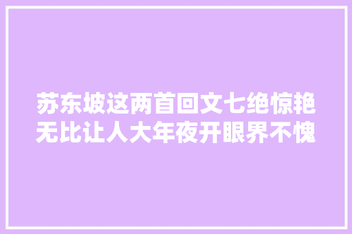 苏东坡这两首回文七绝惊艳无比让人大年夜开眼界不愧是一代文豪