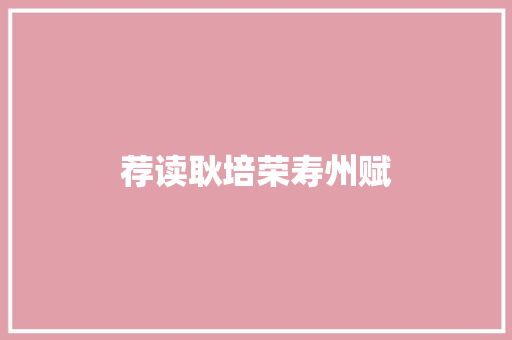 荐读耿培荣寿州赋