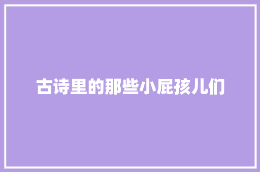 古诗里的那些小屁孩儿们