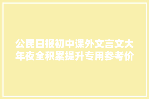 公民日报初中课外文言文大年夜全积累提升专用参考价值极高