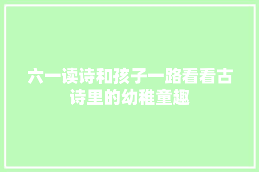 六一读诗和孩子一路看看古诗里的幼稚童趣