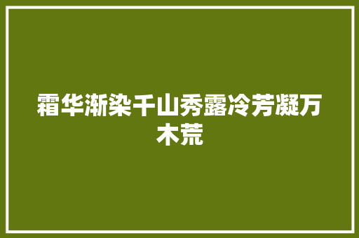 霜华渐染千山秀露冷芳凝万木荒