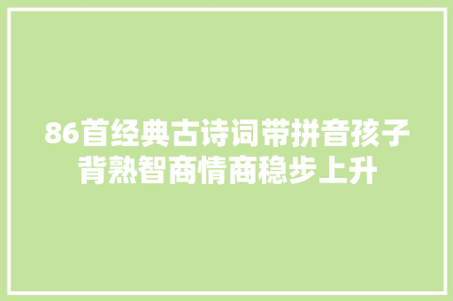 86首经典古诗词带拼音孩子背熟智商情商稳步上升
