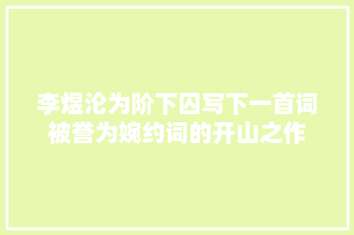 李煜沦为阶下囚写下一首词被誉为婉约词的开山之作