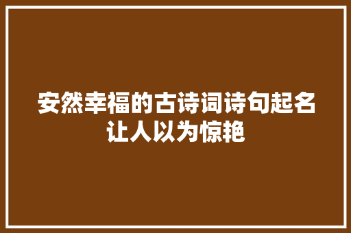 安然幸福的古诗词诗句起名让人以为惊艳