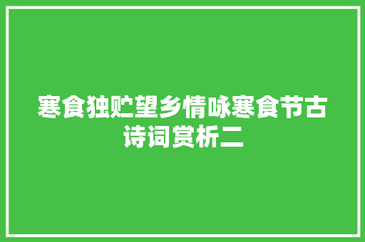 寒食独贮望乡情咏寒食节古诗词赏析二