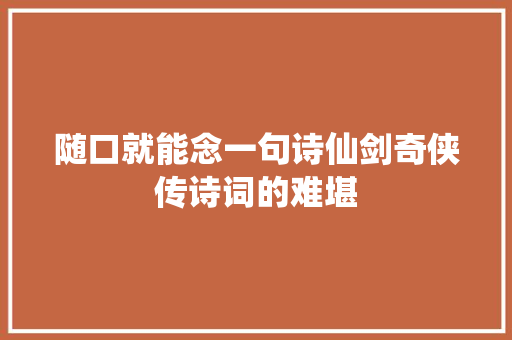 随口就能念一句诗仙剑奇侠传诗词的难堪