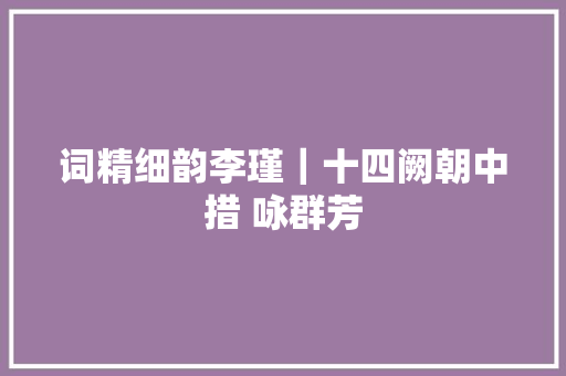 词精细韵李瑾｜十四阙朝中措 咏群芳