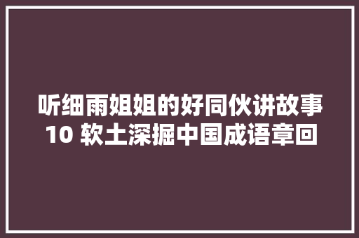 听细雨姐姐的好同伙讲故事10 软土深掘中国成语章回新小说作者齐锋孙大年夜群蔡平播讲齐锋