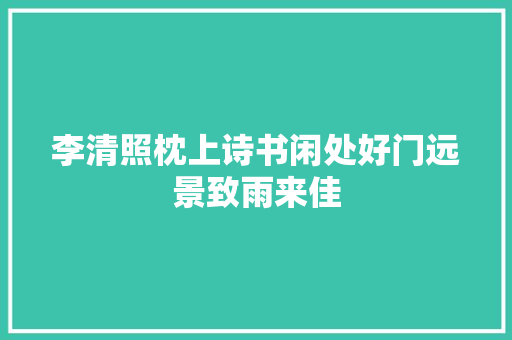 李清照枕上诗书闲处好门远景致雨来佳