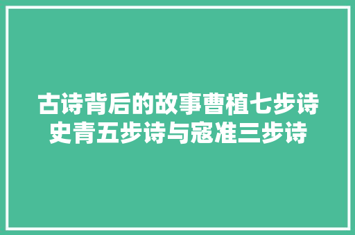 古诗背后的故事曹植七步诗史青五步诗与寇准三步诗