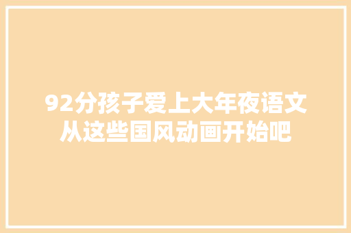 92分孩子爱上大年夜语文从这些国风动画开始吧