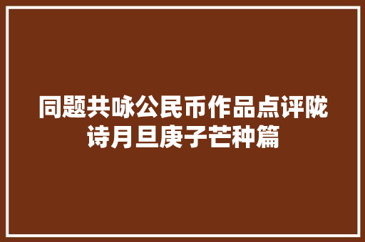 同题共咏公民币作品点评陇诗月旦庚子芒种篇