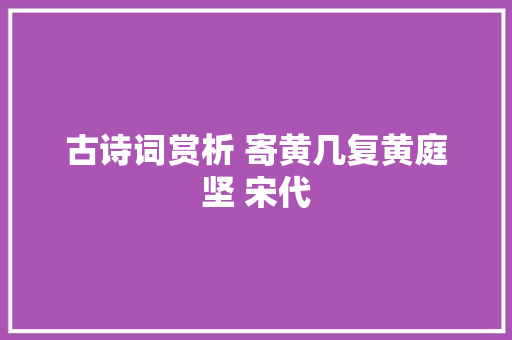 古诗词赏析 寄黄几复黄庭坚 宋代