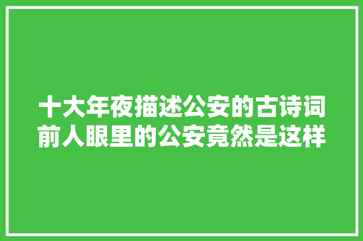 十大年夜描述公安的古诗词前人眼里的公安竟然是这样