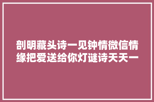 剖明藏头诗一见钟情微信情缘把爱送给你灯谜诗天天一首