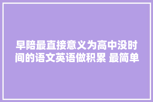 早陪最直接意义为高中没时间的语文英语做积累 最简单的