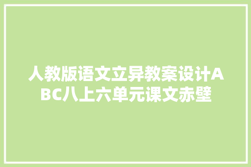 人教版语文立异教案设计ABC八上六单元课文赤壁