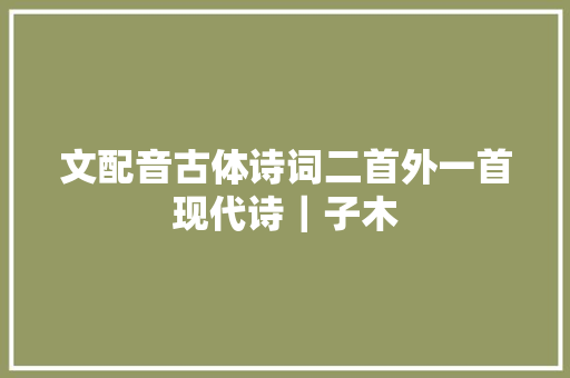 文配音古体诗词二首外一首现代诗｜子木