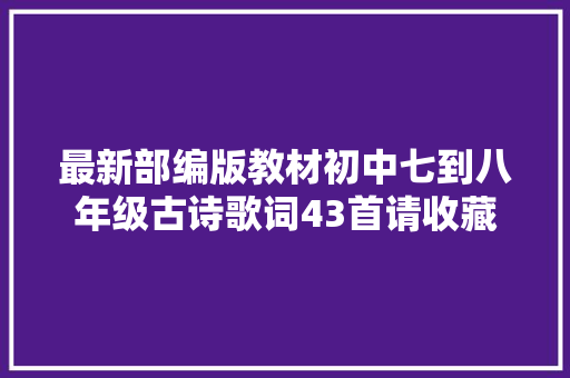 最新部编版教材初中七到八年级古诗歌词43首请收藏