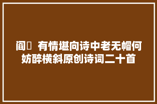 阎厹  有情堪向诗中老无帽何妨醉横斜原创诗词二十首