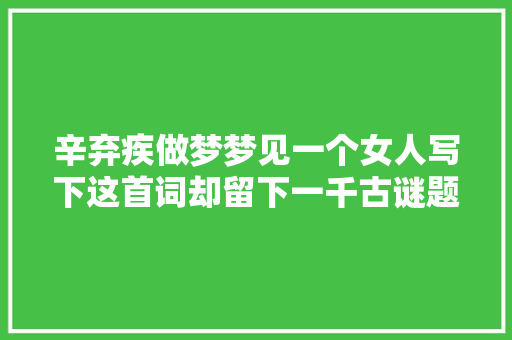 辛弃疾做梦梦见一个女人写下这首词却留下一千古谜题