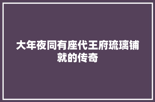 大年夜同有座代王府琉璃铺就的传奇