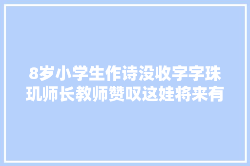 8岁小学生作诗没收字字珠玑师长教师赞叹这娃将来有前途