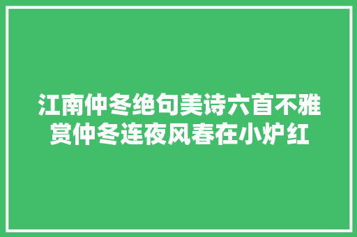 江南仲冬绝句美诗六首不雅赏仲冬连夜风春在小炉红