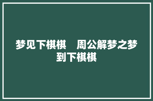梦见下棋棋　周公解梦之梦到下棋棋