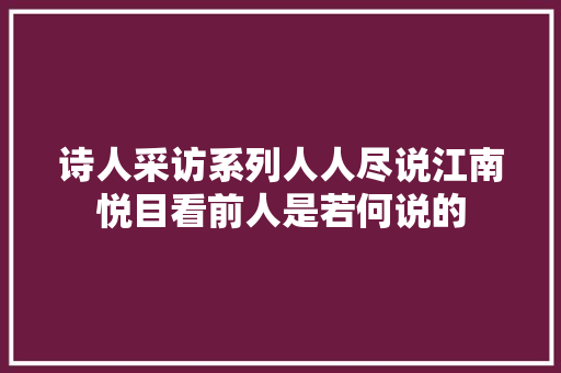 诗人采访系列人人尽说江南悦目看前人是若何说的
