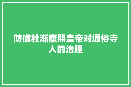 防微杜渐康熙皇帝对通俗寺人的治理