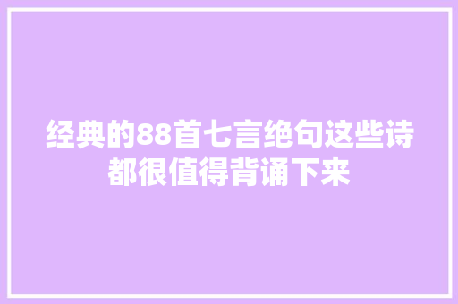经典的88首七言绝句这些诗都很值得背诵下来