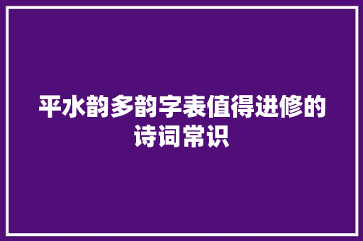 平水韵多韵字表值得进修的诗词常识