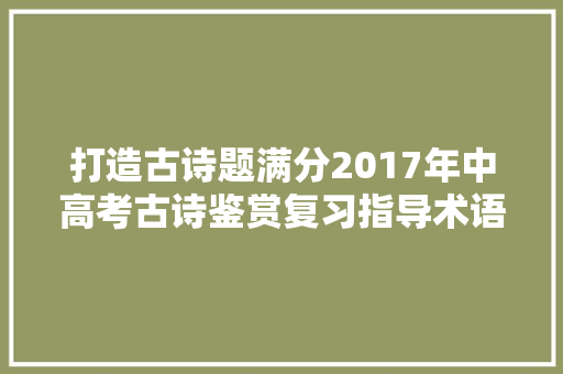 打造古诗题满分2017年中高考古诗鉴赏复习指导术语技巧模式
