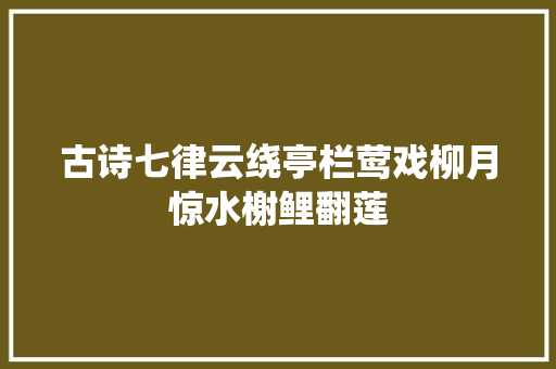 古诗七律云绕亭栏莺戏柳月惊水榭鲤翻莲
