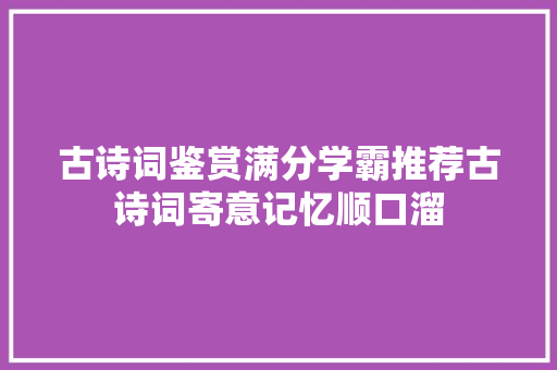 古诗词鉴赏满分学霸推荐古诗词寄意记忆顺口溜