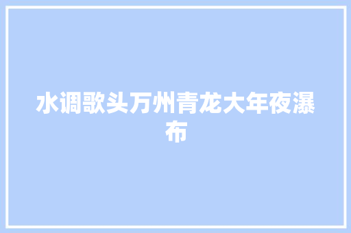 水调歌头万州青龙大年夜瀑布