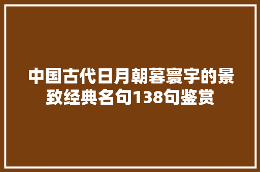 中国古代日月朝暮寰宇的景致经典名句138句鉴赏