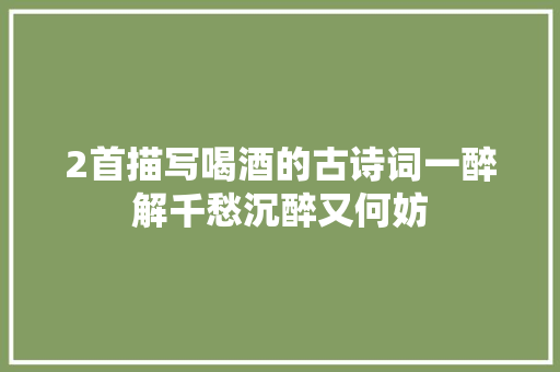 2首描写喝酒的古诗词一醉解千愁沉醉又何妨
